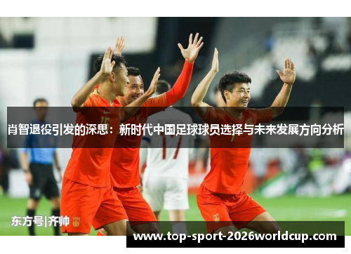 肖智退役引发的深思:新时代中国足球球员选择与未来发展方向分析 肖智退役引发的深思:新时代中国足球球员选择与未来发展方向分析