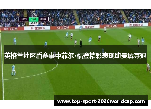 英格兰社区盾赛事中菲尔·福登精彩表现助曼城夺冠 英格兰社区盾赛事中菲尔·福登精彩表现助曼城夺冠
