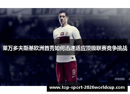 莱万多夫斯基欧洲首秀如何迅速适应顶级联赛竞争挑战