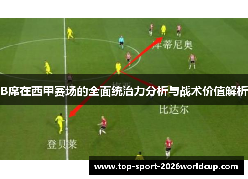 B席在西甲赛场的全面统治力分析与战术价值解析 B席在西甲赛场的全面统治力分析与战术价值解析