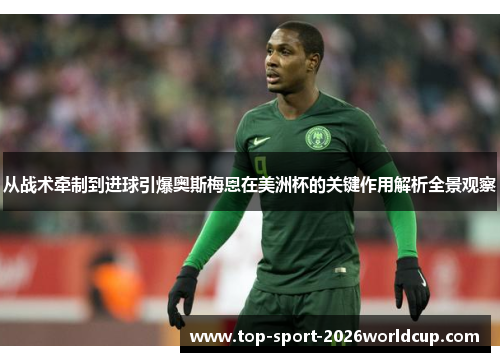 从战术牵制到进球引爆奥斯梅恩在美洲杯的关键作用解析全景观察 从战术牵制到进球引爆奥斯梅恩在美洲杯的关键作用解析全景观察