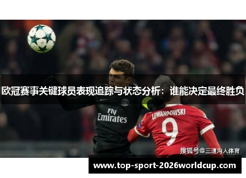 欧冠赛事关键球员表现追踪与状态分析:谁能决定最终胜负 欧冠赛事关键球员表现追踪与状态分析:谁能决定最终胜负
