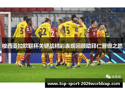 穆西亚拉欧联杯关键战精彩表现回顾助拜仁晋级之路 穆西亚拉欧联杯关键战精彩表现回顾助拜仁晋级之路
