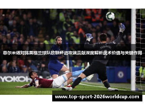 菲尔米诺对阵英格兰球队欧联杯进攻端贡献深度解析战术价值与关键作用