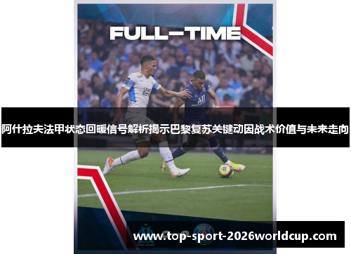 阿什拉夫法甲状态回暖信号解析揭示巴黎复苏关键动因战术价值与未来走向 阿什拉夫法甲状态回暖信号解析揭示巴黎复苏关键动因战术价值与未来走向