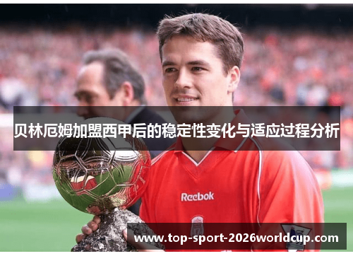 贝林厄姆加盟西甲后的稳定性变化与适应过程分析