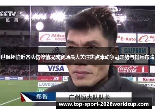 世俱杯临近各队伤停情况成赛场最大关注焦点牵动争冠走势与排兵布阵 世俱杯临近各队伤停情况成赛场最大关注焦点牵动争冠走势与排兵布阵