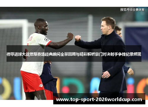 德甲进球大战燃爆赛场经典瞬间全景回顾与精彩解析豪门对决射手争锋纪录频现
