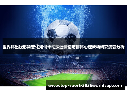 世界杯出线形势变化如何牵动球迷情绪与群体心理波动研究演变分析 世界杯出线形势变化如何牵动球迷情绪与群体心理波动研究演变分析