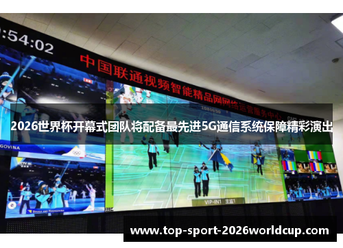 2026世界杯开幕式团队将配备最先进5G通信系统保障精彩演出