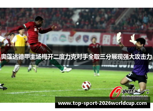奥蓬达德甲主场梅开二度力克对手全取三分展现强大攻击力