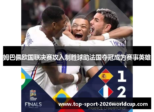 姆巴佩欧国联决赛攻入制胜球助法国夺冠成为赛事英雄