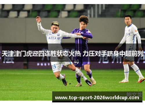 天津津门虎迎四连胜状态火热 力压对手跻身中超前列