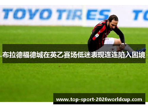 布拉德福德城在英乙赛场低迷表现连连陷入困境