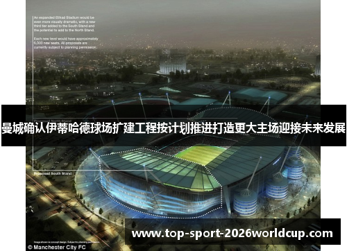 曼城确认伊蒂哈德球场扩建工程按计划推进打造更大主场迎接未来发展 曼城确认伊蒂哈德球场扩建工程按计划推进打造更大主场迎接未来发展
