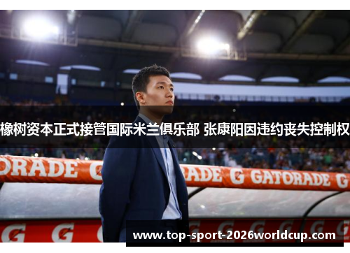 橡树资本正式接管国际米兰俱乐部 张康阳因违约丧失控制权 橡树资本正式接管国际米兰俱乐部 张康阳因违约丧失控制权