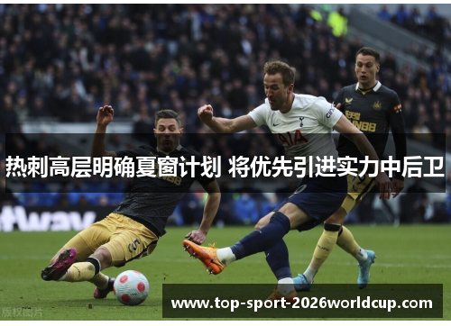 热刺高层明确夏窗计划 将优先引进实力中后卫
