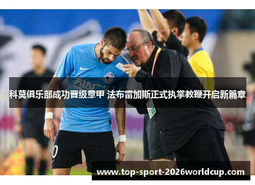 科莫俱乐部成功晋级意甲 法布雷加斯正式执掌教鞭开启新篇章