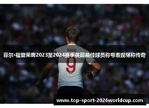 菲尔·福登荣膺2023至2024赛季英超最佳球员称号表现堪称传奇 菲尔·福登荣膺2023至2024赛季英超最佳球员称号表现堪称传奇