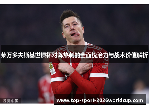 莱万多夫斯基世俱杯对阵热刺的全面统治力与战术价值解析