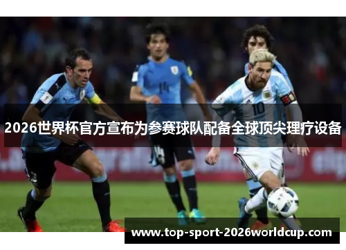 2026世界杯官方宣布为参赛球队配备全球顶尖理疗设备 2026世界杯官方宣布为参赛球队配备全球顶尖理疗设备