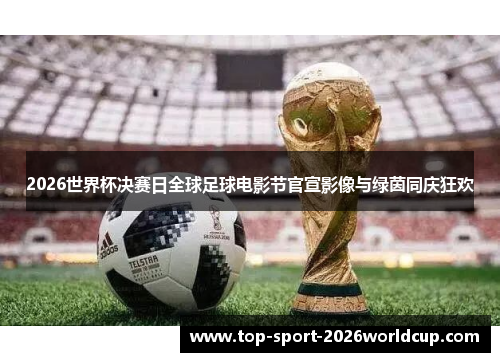 2026世界杯决赛日全球足球电影节官宣影像与绿茵同庆狂欢