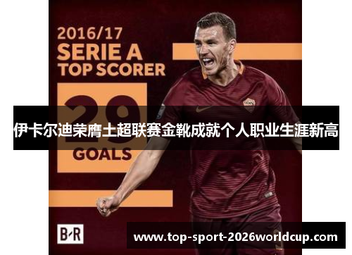 伊卡尔迪荣膺土超联赛金靴成就个人职业生涯新高