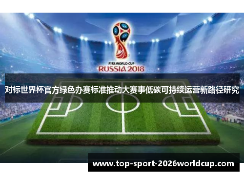 对标世界杯官方绿色办赛标准推动大赛事低碳可持续运营新路径研究