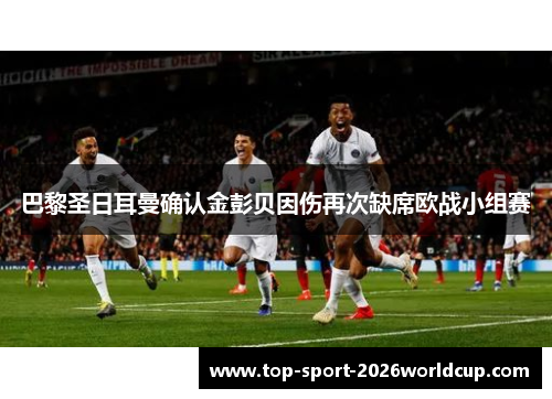巴黎圣日耳曼确认金彭贝因伤再次缺席欧战小组赛