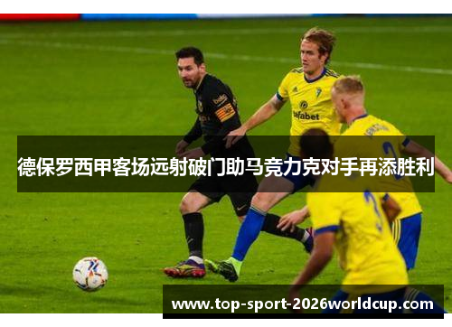 德保罗西甲客场远射破门助马竞力克对手再添胜利