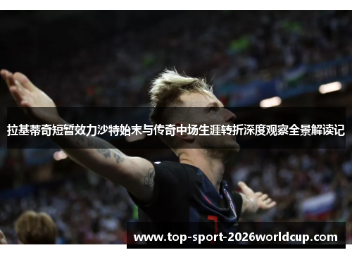 拉基蒂奇短暂效力沙特始末与传奇中场生涯转折深度观察全景解读记
