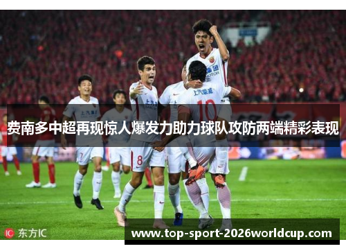 费南多中超再现惊人爆发力助力球队攻防两端精彩表现
