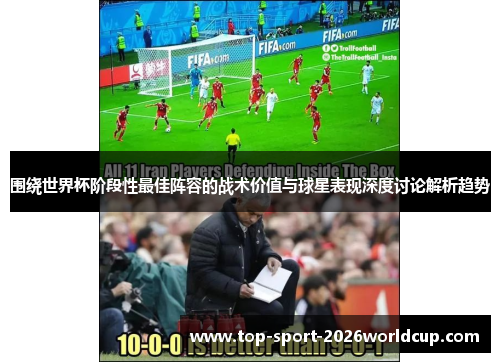 围绕世界杯阶段性最佳阵容的战术价值与球星表现深度讨论解析趋势
