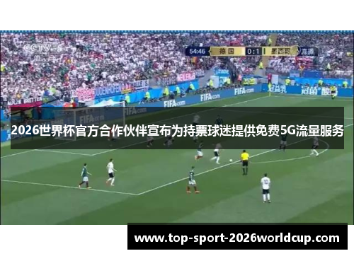 2026世界杯官方合作伙伴宣布为持票球迷提供免费5G流量服务 2026世界杯官方合作伙伴宣布为持票球迷提供免费5G流量服务