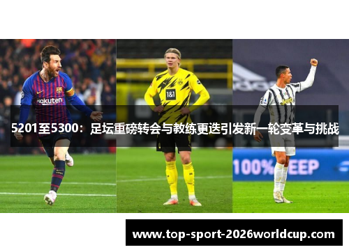 5201至5300:足坛重磅转会与教练更迭引发新一轮变革与挑战 5201至5300:足坛重磅转会与教练更迭引发新一轮变革与挑战