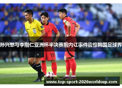 孙兴慜与李刚仁亚洲杯半决赛前内讧事件震惊韩国足球界 孙兴慜与李刚仁亚洲杯半决赛前内讧事件震惊韩国足球界